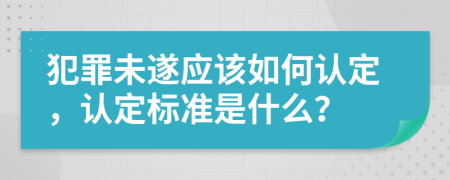 犯罪未遂应该如何认定，认定标准是什么？