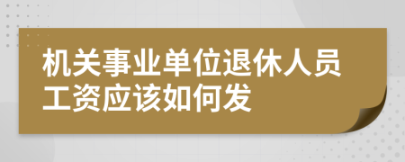 机关事业单位退休人员工资应该如何发