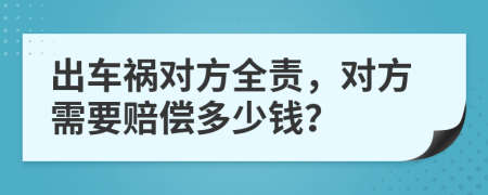 出车祸对方全责，对方需要赔偿多少钱？