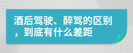 酒后驾驶、醉驾的区别，到底有什么差距