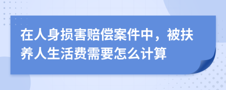 在人身损害赔偿案件中，被扶养人生活费需要怎么计算