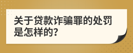 关于贷款诈骗罪的处罚是怎样的？