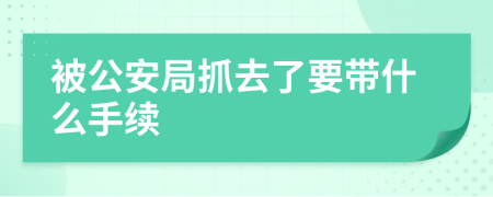 被公安局抓去了要带什么手续