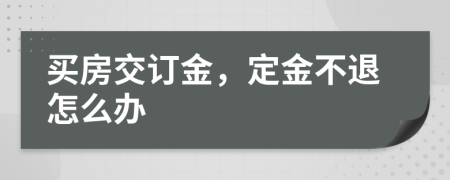 买房交订金，定金不退怎么办