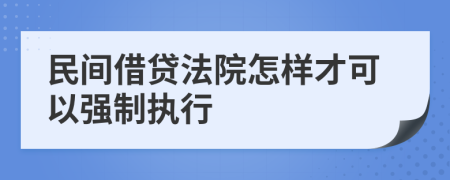 民间借贷法院怎样才可以强制执行