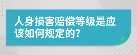 人身损害赔偿等级是应该如何规定的？