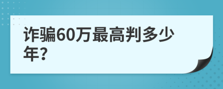 诈骗60万最高判多少年？