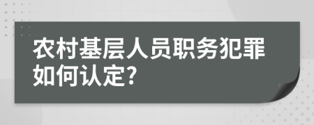 农村基层人员职务犯罪如何认定?