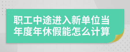 职工中途进入新单位当年度年休假能怎么计算