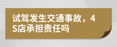 试驾发生交通事故，4S店承担责任吗