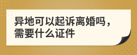 异地可以起诉离婚吗，需要什么证件