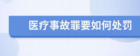 医疗事故罪要如何处罚