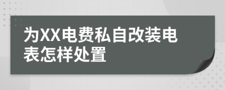 为XX电费私自改装电表怎样处置
