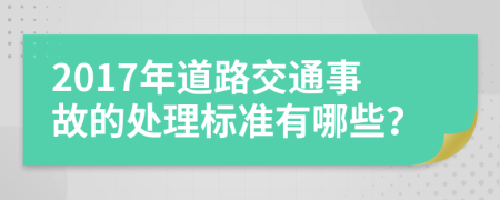 2017年道路交通事故的处理标准有哪些？