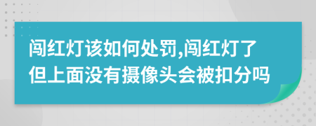 闯红灯该如何处罚,闯红灯了但上面没有摄像头会被扣分吗