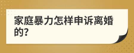 家庭暴力怎样申诉离婚的？