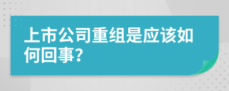 上市公司重组是应该如何回事？