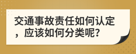 交通事故责任如何认定，应该如何分类呢？