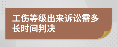 工伤等级出来诉讼需多长时间判决