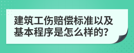 建筑工伤赔偿标准以及基本程序是怎么样的？