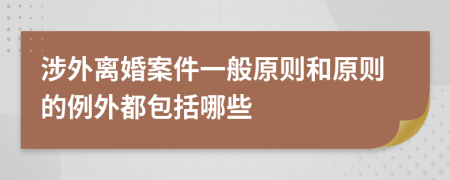 涉外离婚案件一般原则和原则的例外都包括哪些