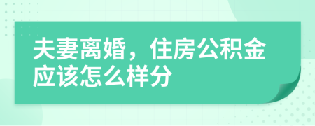 夫妻离婚，住房公积金应该怎么样分