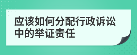 应该如何分配行政诉讼中的举证责任