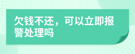 欠钱不还，可以立即报警处理吗