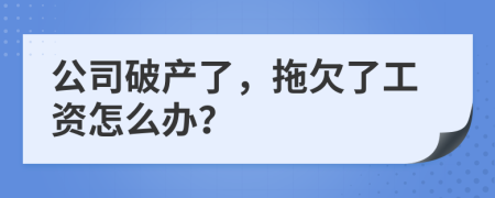 公司破产了，拖欠了工资怎么办？