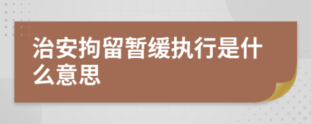 治安拘留暂缓执行是什么意思