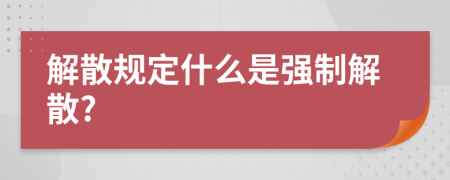 解散规定什么是强制解散?