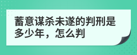 蓄意谋杀未遂的判刑是多少年，怎么判