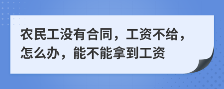 农民工没有合同，工资不给，怎么办，能不能拿到工资