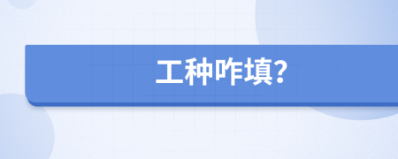工种咋填？