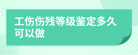 工伤伤残等级鉴定多久可以做