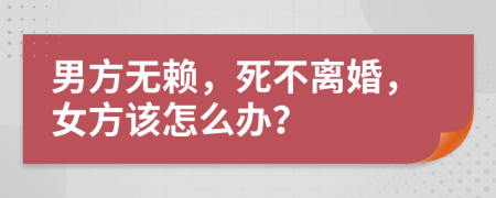 男方无赖，死不离婚，女方该怎么办？