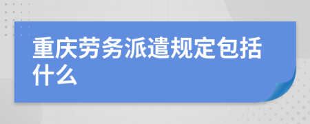 重庆劳务派遣规定包括什么