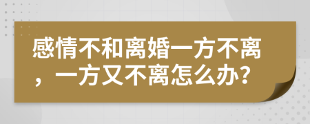 感情不和离婚一方不离，一方又不离怎么办？