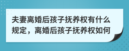 夫妻离婚后孩子抚养权有什么规定，离婚后孩子抚养权如何