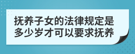 抚养子女的法律规定是多少岁才可以要求抚养