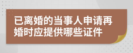 已离婚的当事人申请再婚时应提供哪些证件