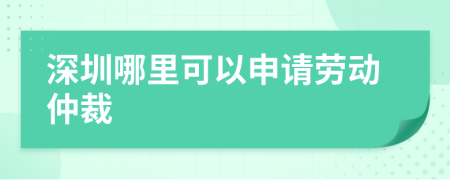 深圳哪里可以申请劳动仲裁