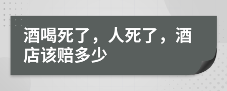 酒喝死了，人死了，酒店该赔多少