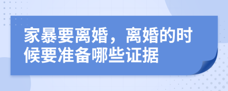 家暴要离婚，离婚的时候要准备哪些证据