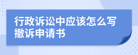 行政诉讼中应该怎么写撤诉申请书