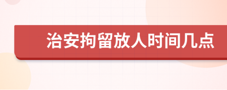 治安拘留放人时间几点