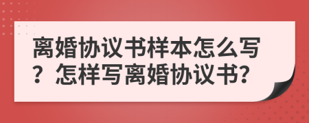 离婚协议书样本怎么写？怎样写离婚协议书？