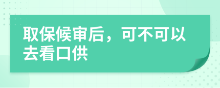 取保候审后，可不可以去看口供