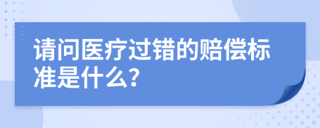 请问医疗过错的赔偿标准是什么？