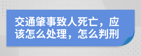 交通肇事致人死亡，应该怎么处理，怎么判刑